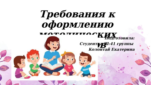 Требования к оформлению методических продуктов Подготовила: Студентка Ш-41 группы  Колонтай Екатерина 