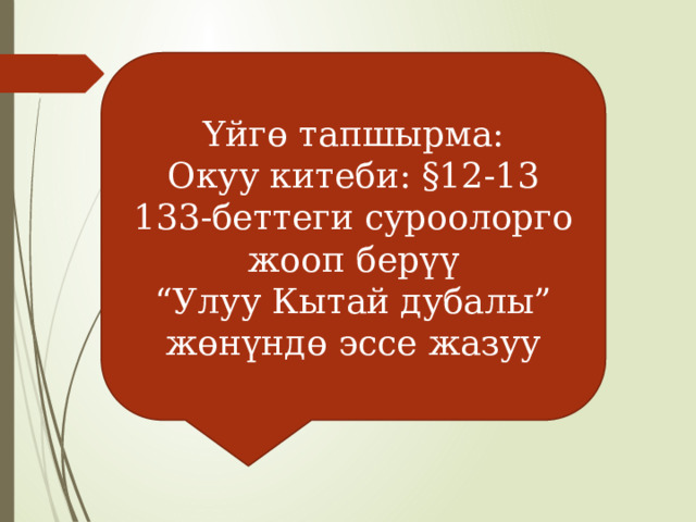 Үйгө тапшырма: Окуу китеби: §12-13 133-беттеги суроолорго жооп берүү “ Улуу Кытай дубалы” жөнүндө эссе жазуу 