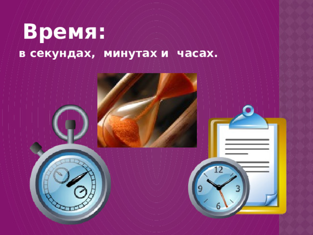  Время:  в секундах, минутах и часах. 