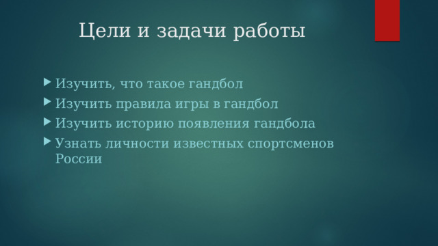 Цели и задачи работы Изучить, что такое гандбол Изучить правила игры в гандбол Изучить историю появления гандбола Узнать личности известных спортсменов России 
