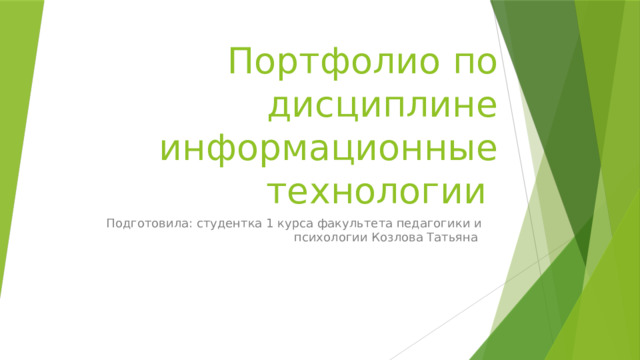 Портфолио по дисциплине информационные технологии Подготовила: студентка 1 курса факультета педагогики и психологии Козлова Татьяна 