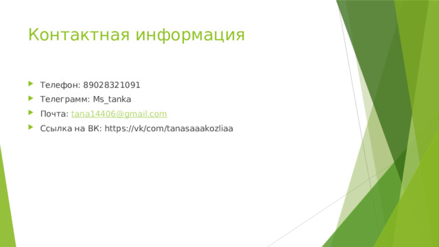 Контактная информация Телефон: 89028321091 Телеграмм: Ms_tanka Почта: tana14406@gmail.com Ссылка на ВК: https://vk/com/tanasaaakozliaa 