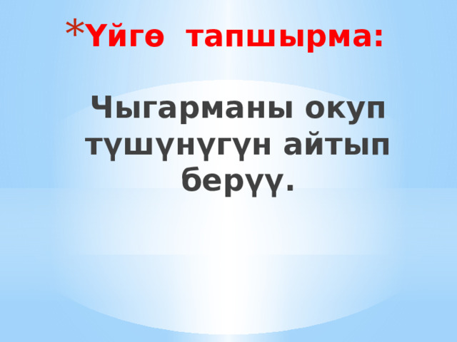Үйгө тапшырма:   Чыгарманы окуп түшүнүгүн айтып берүү. 
