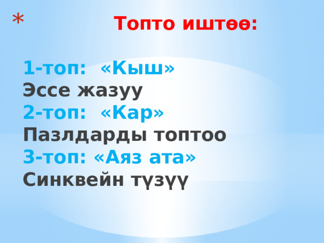  Топто иштөө:   1-топ: «Кыш»  Эссе жазуу  2-топ: «Кар»  Пазлдарды топтоо  3-топ: «Аяз ата»  Синквейн түзүү    