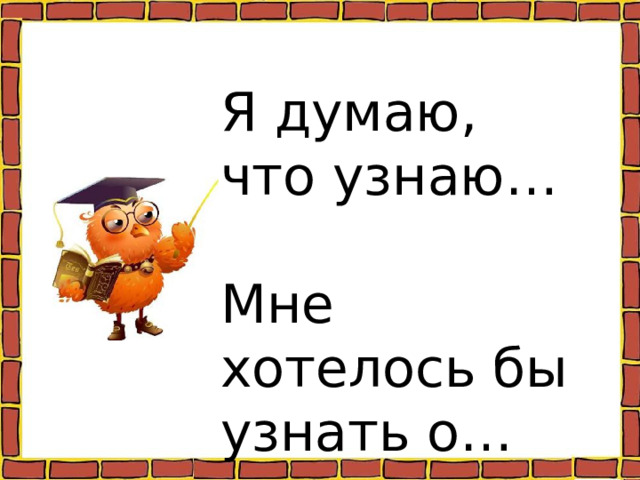 Я думаю, что узнаю… Мне хотелось бы узнать о… 
