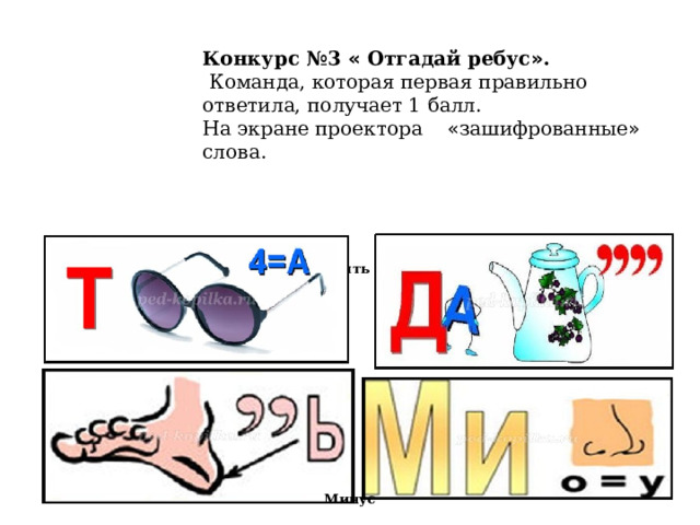 Конкурс №3 « Отгадай ребус » .  Команда, которая первая правильно ответила, получает 1 балл. На экране проектора « зашифрованные » слова. Пять Минус 