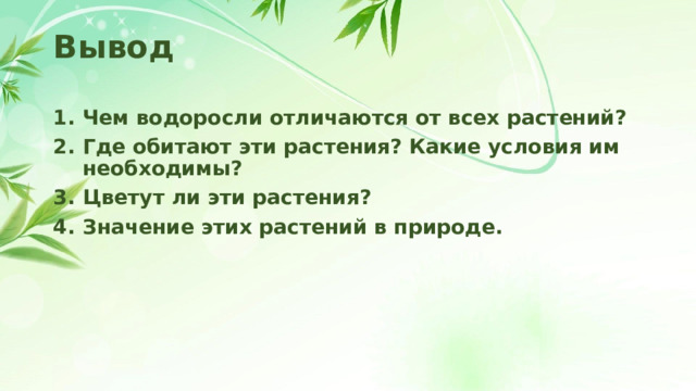 Вывод Чем водоросли отличаются от всех растений? Где обитают эти растения? Какие условия им необходимы? Цветут ли эти растения? Значение этих растений в природе.  