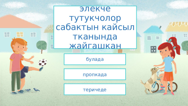 элекче тутукчолор сабактын кайсыл тканында жайгашкан булада пропкада теричеде 