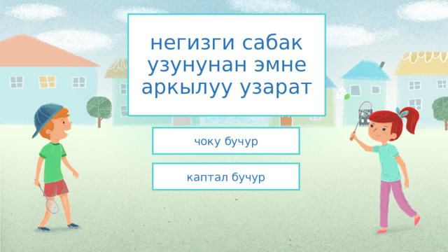 негизги сабак узунунан эмне аркылуу узарат чоку бучур каптал бучур 