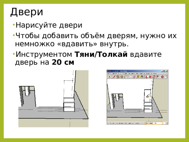 Двери Нарисуйте двери Чтобы добавить объём дверям, нужно их немножко «вдавить» внутрь. Инструментом Тяни/Толкай вдавите дверь на 20   см  