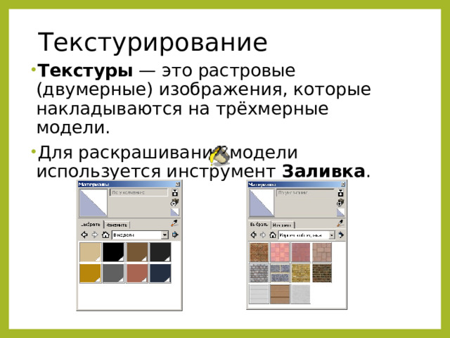 Текстурирование Текстуры  — это растровые (двумерные) изображения, которые накладываются на трёхмерные модели. Для раскрашивания модели используется инструмент Заливка . 