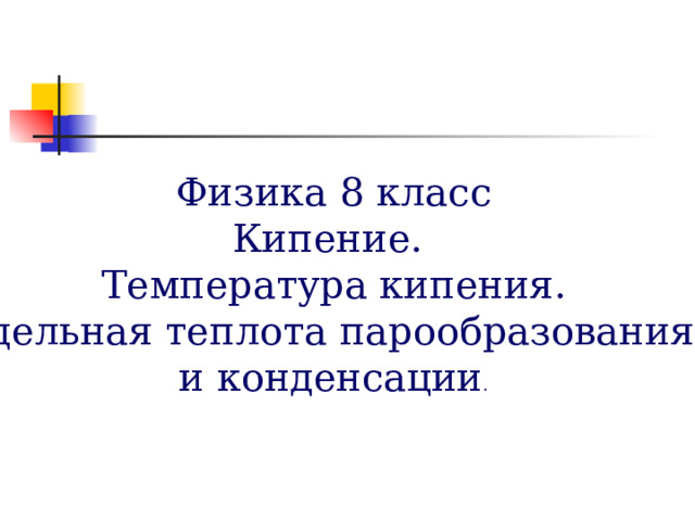 Физика 8 класс Кипение. Температура кипения. Удельная теплота парообразования и конденсации . 