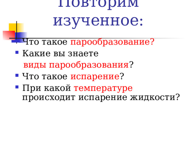 Повторим изученное: Что такое парообразование? Какие вы знаете  виды парообразования ? Что такое испарение ? При какой температуре происходит испарение жидкости?  