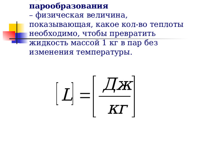 Удельная теплота парообразования   – физическая величина, показывающая, какое кол-во теплоты необходимо, чтобы превратить жидкость массой 1 кг в пар без изменения температуры. 