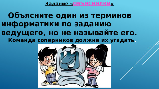 Задание « ОБЪЯСНЯЛКИ » Объясните один из терминов информатики по заданию ведущего, но не называйте его. Команда соперников должна их угадать . 