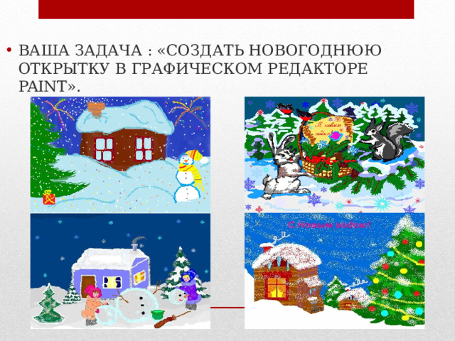 ВАША ЗАДАЧА : «СОЗДАТЬ НОВОГОДНЮЮ ОТКРЫТКУ В ГРАФИЧЕСКОМ РЕДАКТОРЕ PAINT». 