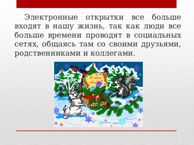   Электронные открытки все больше входят в нашу жизнь, так как люди все больше времени проводят в социальных сетях, общаясь там со своими друзьями, родственниками и коллегами. 