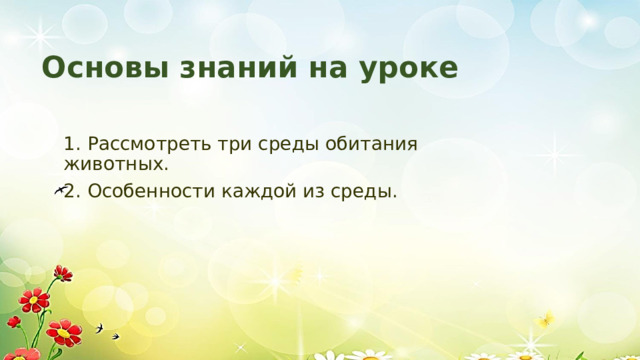 Основы знаний на уроке 1. Рассмотреть три среды обитания животных. 2. Особенности каждой из среды. 