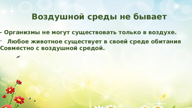 Воздушной среды не бывает - Организмы не могут существовать только в воздухе. Любое животное существует в своей среде обитания Совместно с воздушной средой. 
