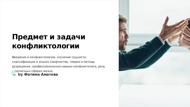 Предмет и задачи конфликтологии Введение в конфликтологию, изучение сущности, классификация и анализ конфликтов, теории и методы разрешения, профессиональные навыки конфликтолога, роль в различных сферах жизни. ФА by Фатима Аматова  