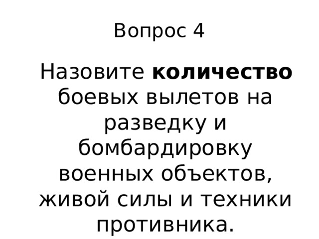 Вопрос 4  Назовите количество боевых вылетов на разведку и бомбардировку военных объектов, живой силы и техники противника. 