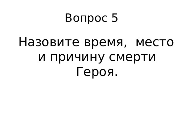 Вопрос 5  Назовите время, место и причину смерти Героя. 