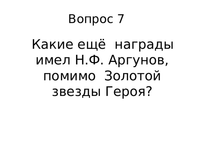 Вопрос 7  Какие ещё награды имел Н.Ф. Аргунов, помимо Золотой звезды Героя? 