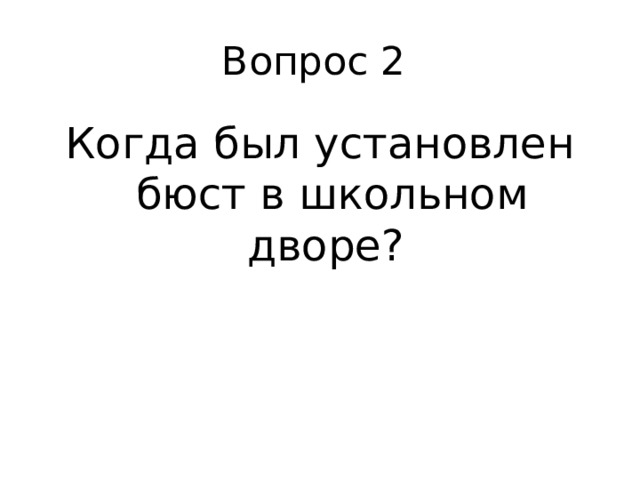 Вопрос 2 Когда был установлен бюст в школьном дворе? 