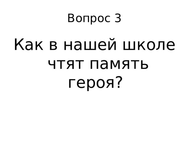 Вопрос 3 Как в нашей школе чтят память героя? 