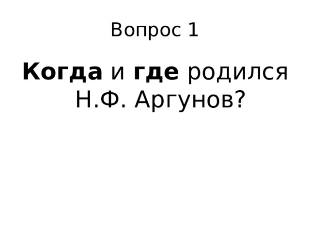 Вопрос 1 Когда и где родился Н.Ф. Аргунов? 