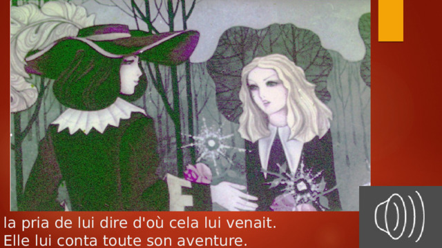 la pria de lui dire d'où cela lui venait.  Elle lui conta toute son aventure.   