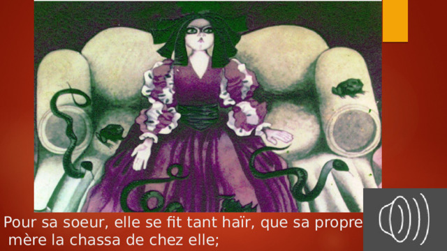 Pour sa soeur, elle se fit tant haïr, que sa propre  mère la chassa de chez elle; 