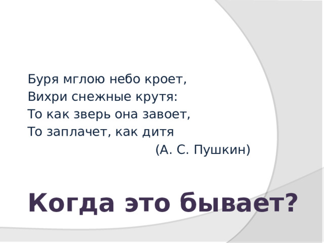 Буря мглою небо кроет, Вихри снежные крутя: То как зверь она завоет, То заплачет, как дитя  (А. С. Пушкин)  Когда это бывает? 