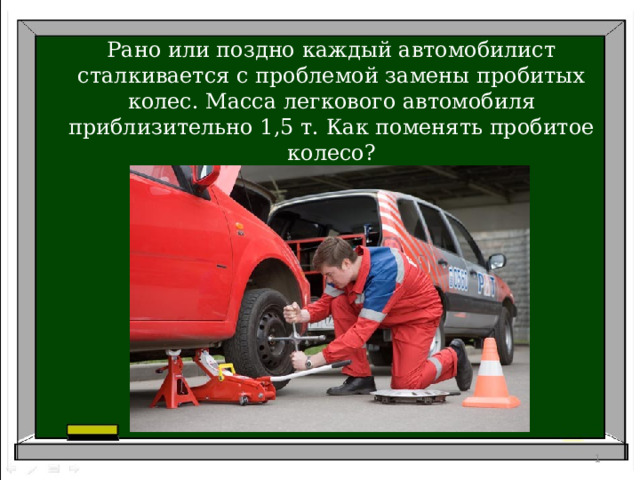 Рано или поздно каждый автомобилист сталкивается с проблемой замены пробитых колес. Масса легкового автомобиля приблизительно 1,5 т. Как поменять пробитое колесо?     