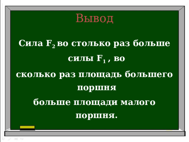 Вывод Сила F 2 во столько раз больше силы F 1 , во сколько раз площадь большего поршня больше площади малого поршня. 