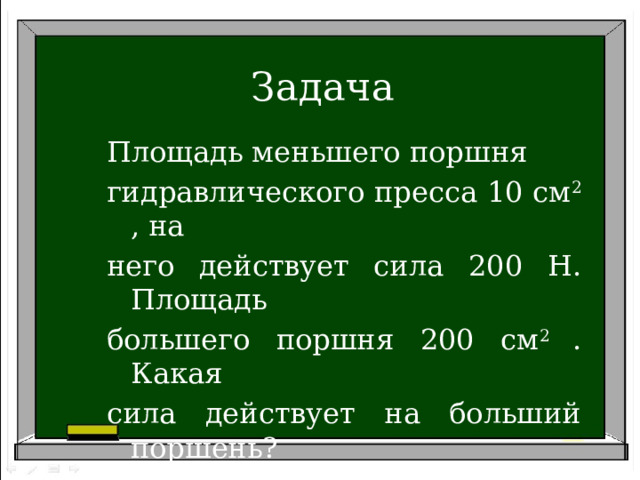 Задача Площадь меньшего поршня гидравлического пресса 10 см 2 , на него действует сила 200 Н. Площадь большего поршня 200 см 2 . Какая сила действует на больший поршень? 