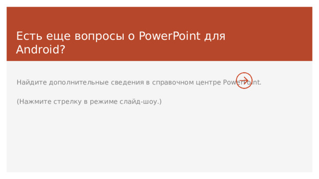 Есть еще вопросы о PowerPoint для Android? Найдите дополнительные сведения в справочном центре PowerPoint. (Нажмите стрелку в режиме слайд-шоу.) В режиме слайд-шоу нажмите стрелку, чтобы перейти по ссылке. 9 