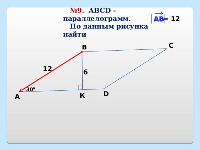  № 9.   АВС D – параллелограмм.  По данным рисунка найти АВ = 12 С В 12 6 30 0 D К А 23 