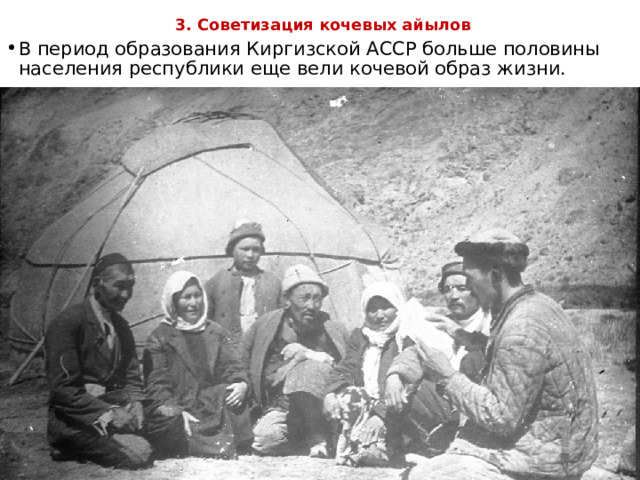  3. Советизация кочевых айылов   В период образования Киргизской АССР больше половины населения республики еще вели кочевой образ жизни. 