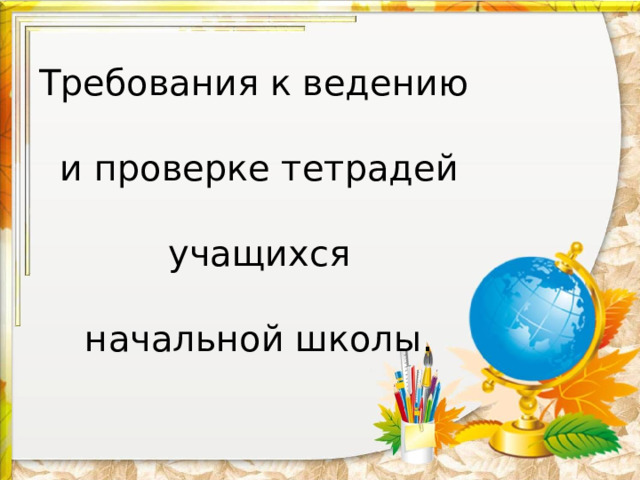  Требования к ведению   и проверке тетрадей   учащихся   начальной школы.     
