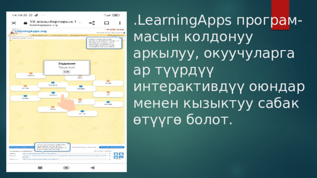 .LearningApps програм- масын колдонуу аркылуу, окуучуларга ар түүрдүү интерактивдүү оюндар менен кызыктуу сабак өтүүгө болот. 