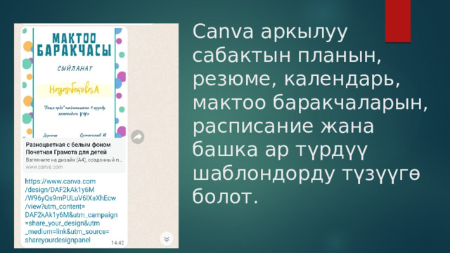 Canva аркылуу сабактын планын, резюме, календарь, мактоо баракчаларын, расписание жана башка ар түрдүү шаблондорду түзүүгө болот. 