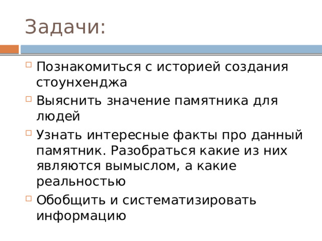 Задачи: Познакомиться с историей создания стоунхенджа Выяснить значение памятника для людей Узнать интересные факты про данный памятник. Разобраться какие из них являются вымыслом, а какие реальностью Обобщить и систематизировать информацию 