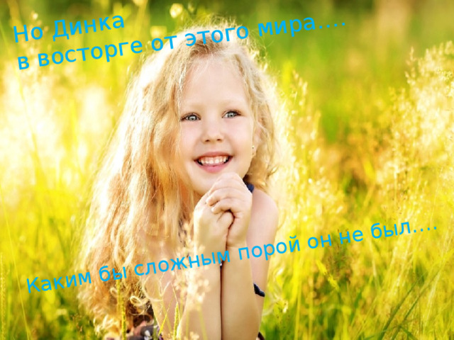 Но Динка в восторге от этого мира…. Каким бы сложным порой он не был…. 