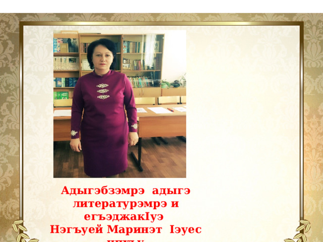 Адыгэбзэмрэ адыгэ литературэмрэ и егъэджакIуэ Нэгъуей Маринэт Iэуес ипхъу. 