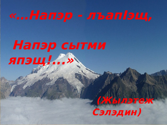 «…Напэр - лъапIэщ,  Напэр сытми япэщ!...»  (Жылэтеж Сэлэдин) 