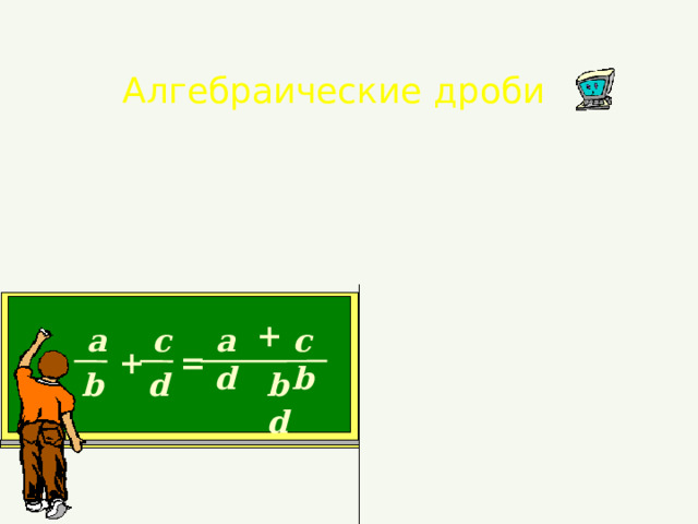 Алгебраические дроби + a c ad cb + = bd b d 