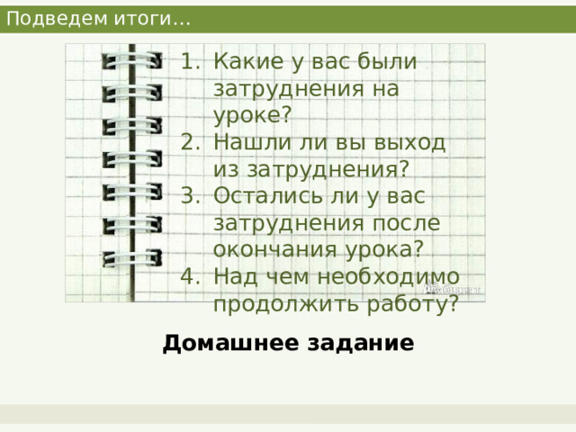 Подведем итоги… Какие у вас были затруднения на уроке? Нашли ли вы выход из затруднения? Остались ли у вас затруднения после окончания урока? Над чем необходимо продолжить работу? Домашнее задание 