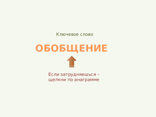 Ключевое слово ОБОБЩЕНИЕ Если затрудняешься – щелкни по анаграмме 