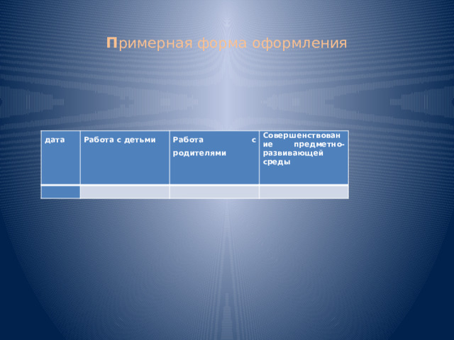  П римерная форма оформления   дата Работа с детьми     Работа с родителями Совершенствование предметно-развивающей среды     